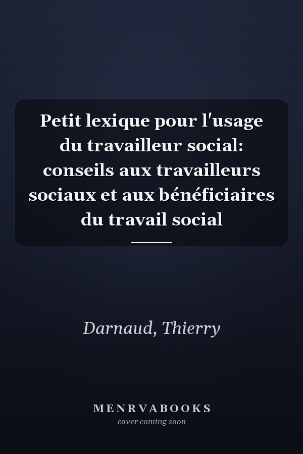 Petit lexique pour l'usage du travailleur social: conseils aux travailleurs sociaux et aux bénéficiaires du travail social