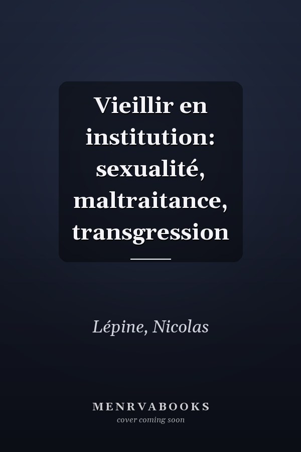 Vieillir en institution: sexualité, maltraitance, transgression