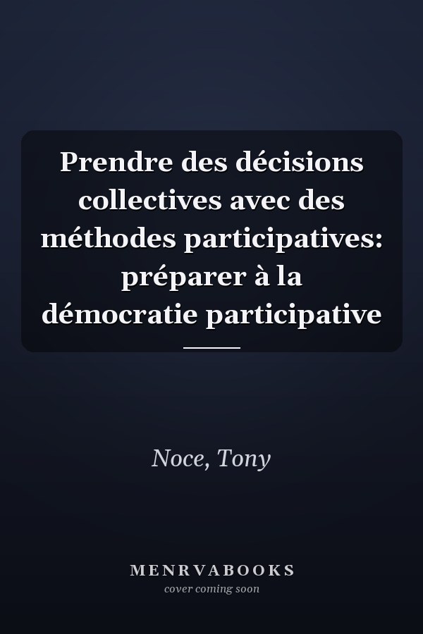 Prendre des décisions collectives avec des méthodes participatives: préparer à la démocratie participative