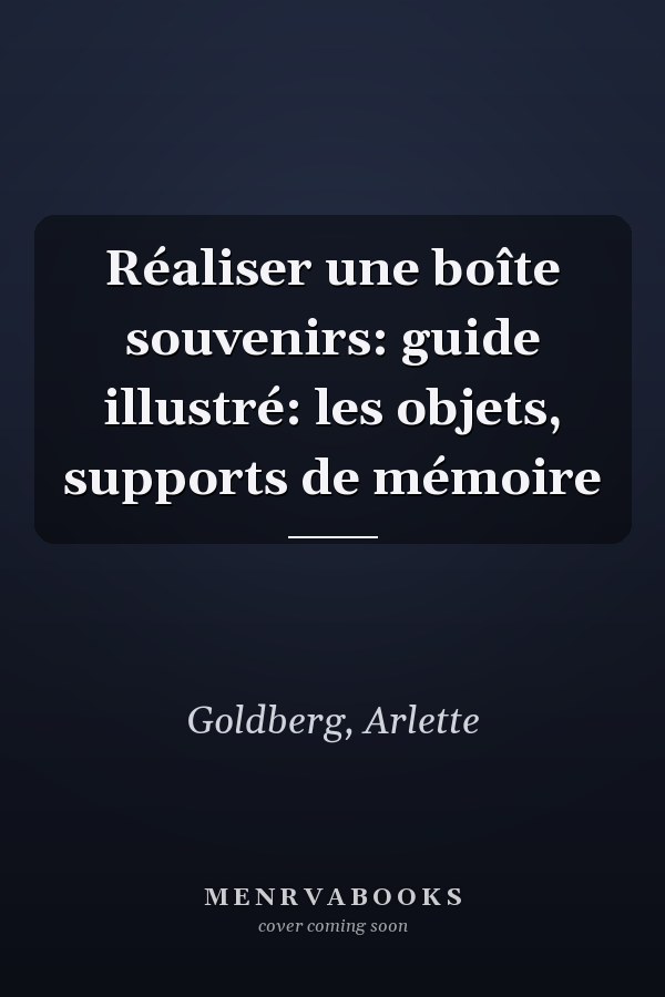 Réaliser une boîte souvenirs: guide illustré: les objets, supports de mémoire