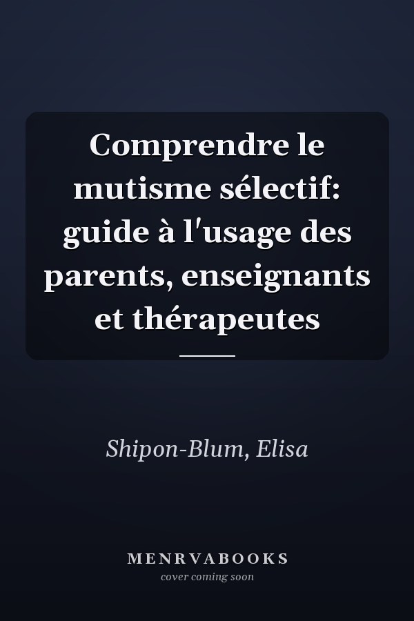 Comprendre le mutisme sélectif: guide à l'usage des parents, enseignants et thérapeutes