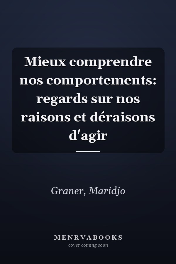 Mieux comprendre nos comportements: regards sur nos raisons et déraisons d'agir