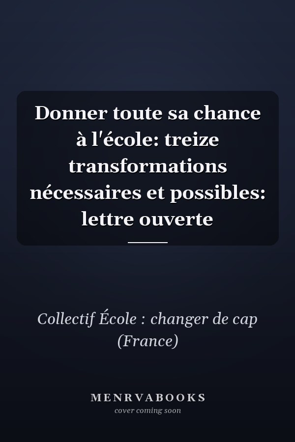 Donner toute sa chance à l'école: treize transformations nécessaires et possibles: lettre ouverte