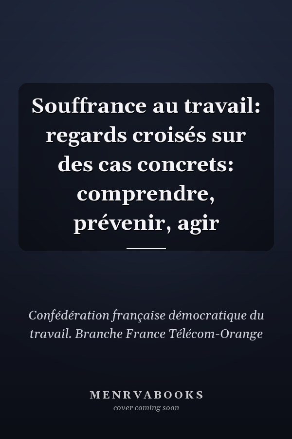 Souffrance au travail: regards croisés sur des cas concrets: comprendre, prévenir, agir