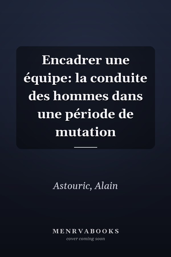 Encadrer une équipe: la conduite des hommes dans une période de mutation