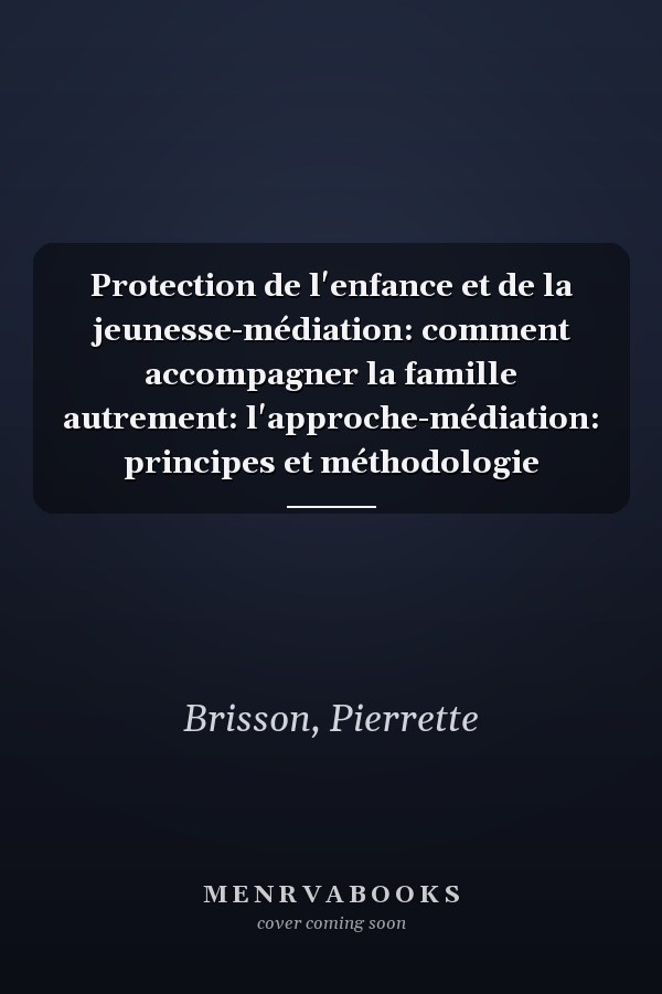 Protection de l'enfance et de la jeunesse-médiation: comment accompagner la famille autrement: l'approche-médiation: principes et méthodologie
