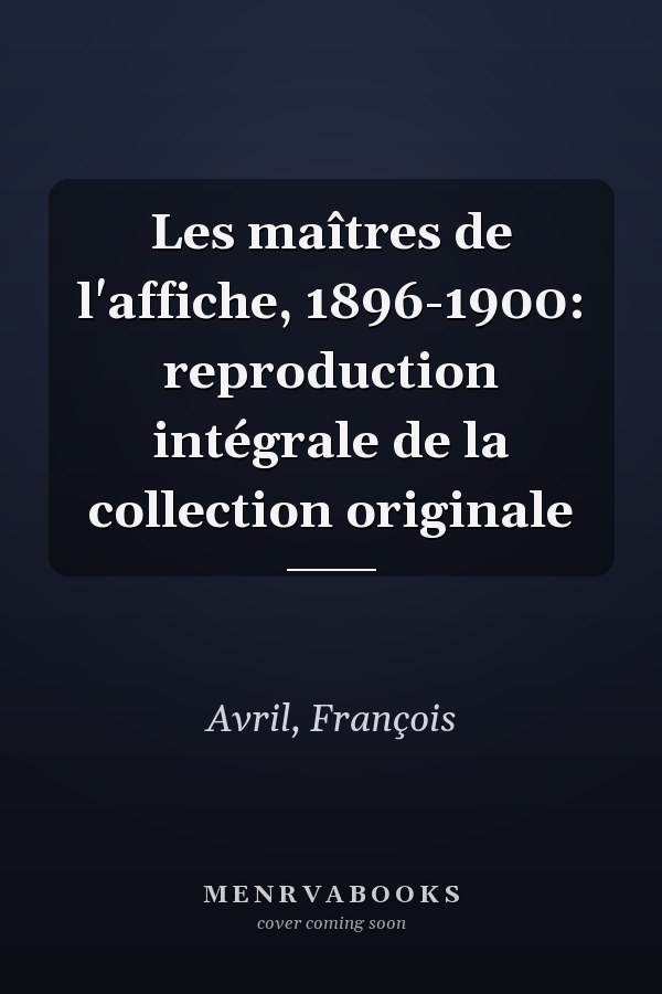 Les maîtres de l'affiche, 1896-1900: reproduction intégrale de la collection originale