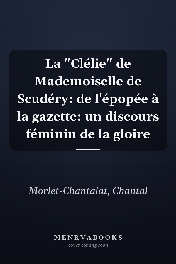 La "Clélie" de Mademoiselle de Scudéry: de l'épopée à la gazette: un discours féminin de la gloire