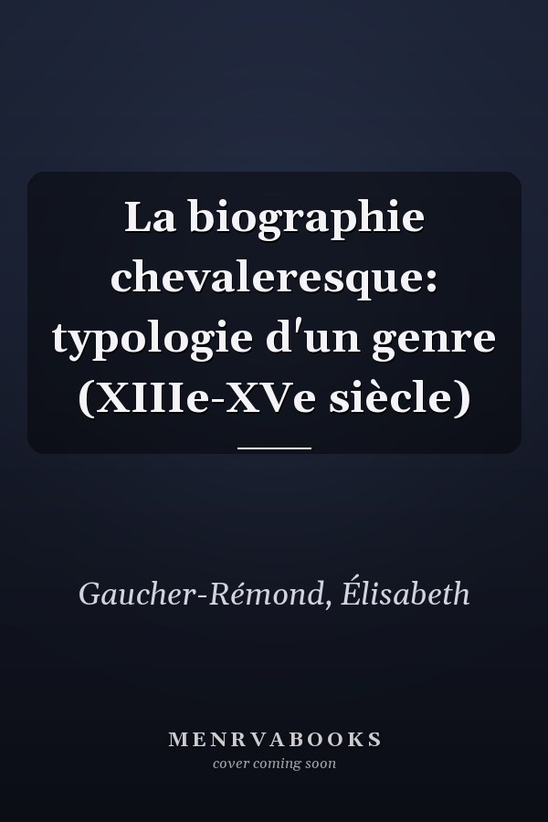 La biographie chevaleresque: typologie d'un genre (XIIIe-XVe siècle)