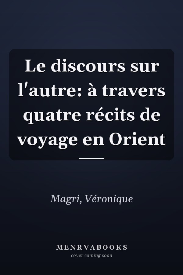 Le discours sur l'autre: à travers quatre récits de voyage en Orient