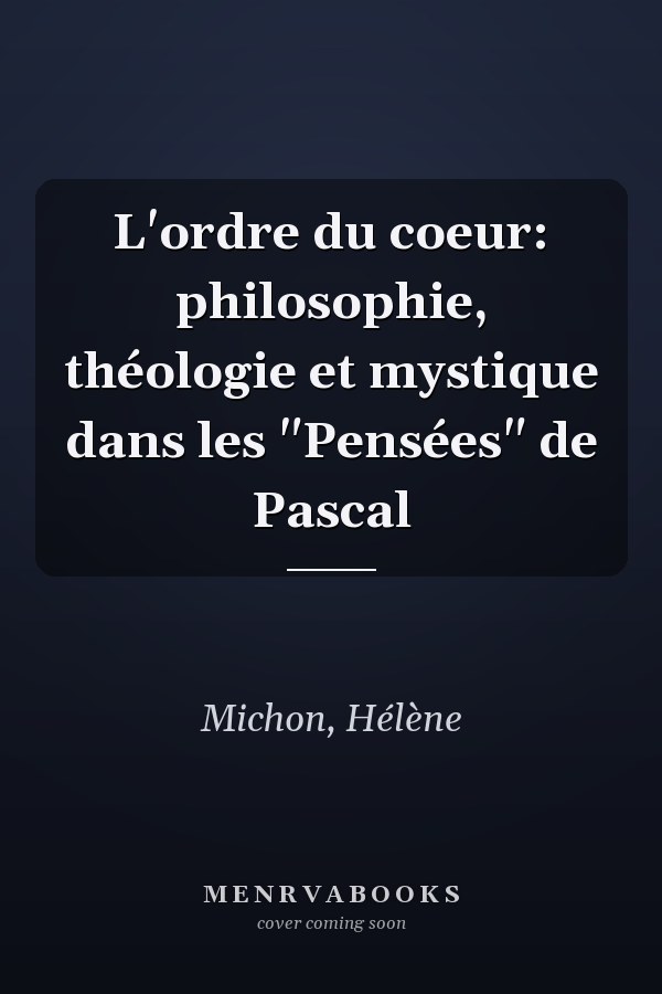 L'ordre du coeur: philosophie, théologie et mystique dans les "Pensées" de Pascal