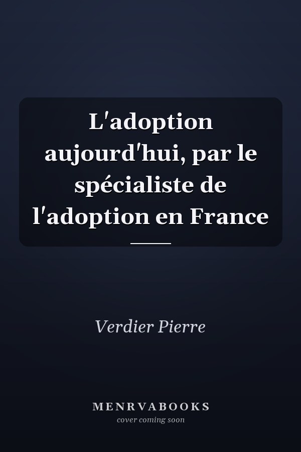 L'adoption aujourd'hui, par le spécialiste de l'adoption en France