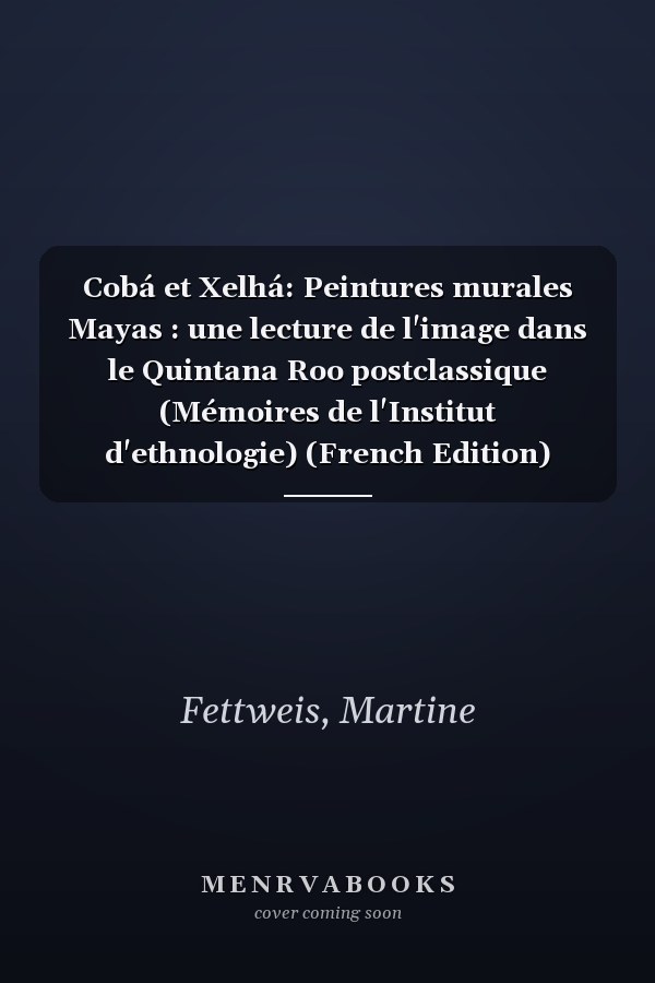 Cobá et Xelhá: Peintures murales Mayas : une lecture de l'image dans le Quintana Roo postclassique (Mémoires de l'Institut d'ethnologie) (French Edition)