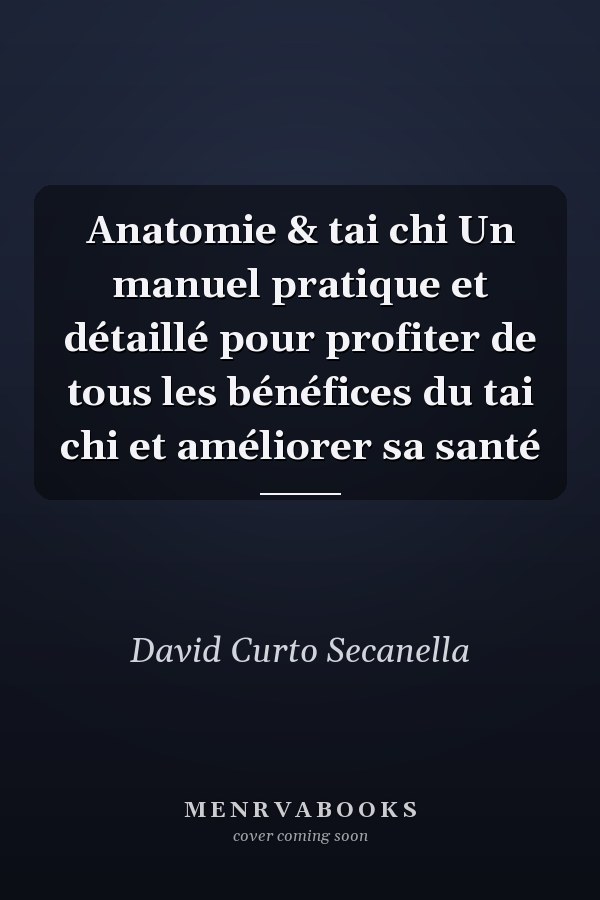 Anatomie & tai chi Un manuel pratique et détaillé pour profiter de tous les bénéfices du tai chi et améliorer sa santé
