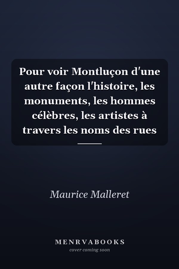 Pour voir Montluçon d'une autre façon l'histoire, les monuments, les hommes célèbres, les artistes à travers les noms des rues