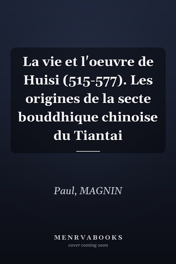 La vie et l'oeuvre de Huisi (515-577). Les origines de la secte bouddhique chinoise du Tiantai
