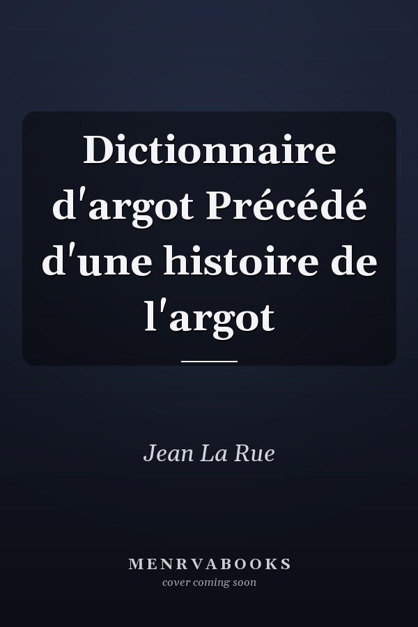 Dictionnaire d'argot Précédé d'une histoire de l'argot