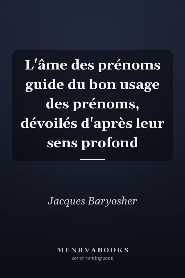 L'âme des prénoms guide du bon usage des prénoms, dévoilés d'après leur sens profond