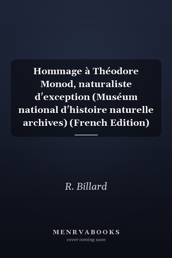 Hommage à Théodore Monod, naturaliste d'exception (Muséum national d'histoire naturelle archives) (French Edition)