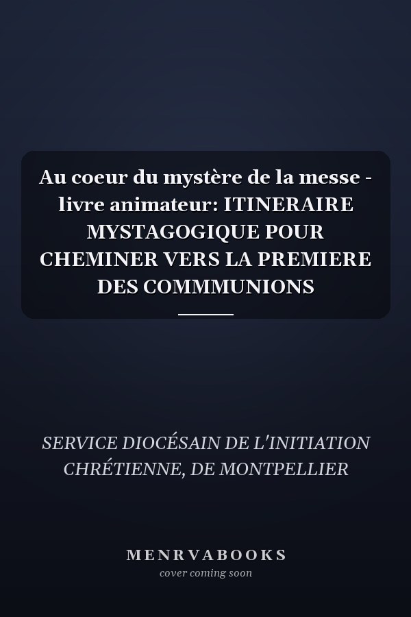 Au coeur du mystère de la messe - livre animateur: ITINERAIRE MYSTAGOGIQUE POUR CHEMINER VERS LA PREMIERE DES COMMMUNIONS