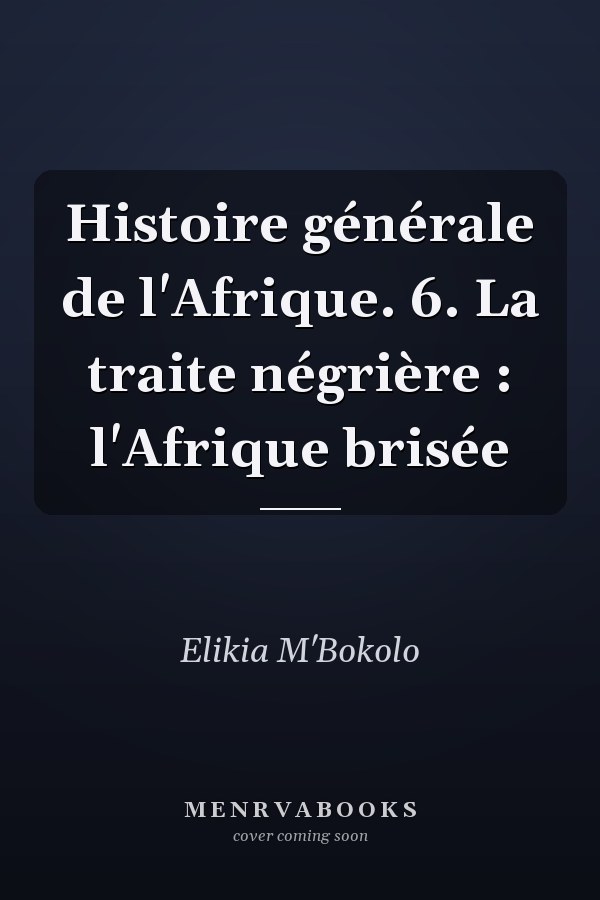 Histoire générale de l'Afrique. 6. La traite négrière : l'Afrique brisée