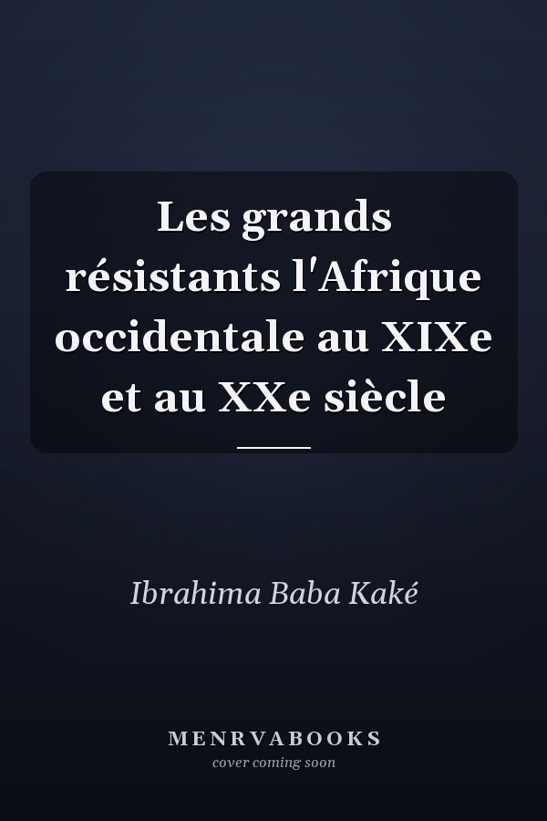 Les grands résistants l'Afrique occidentale au XIXe et au XXe siècle