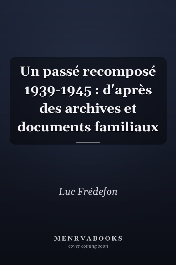 Un passé recomposé 1939-1945 : d'après des archives et documents familiaux