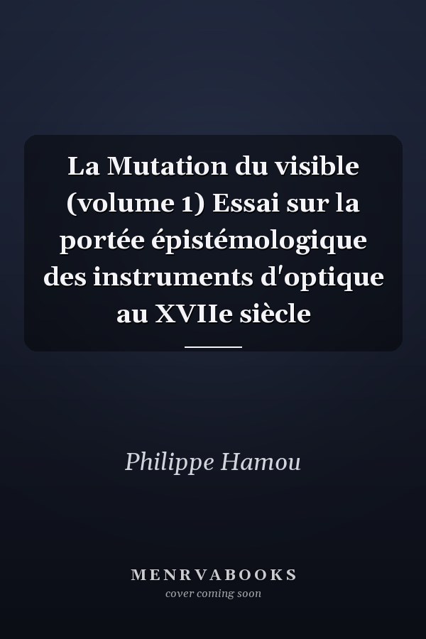 La Mutation du visible (volume 1) Essai sur la portée épistémologique des instruments d'optique au XVIIe siècle