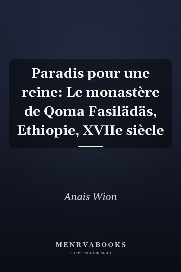 Paradis pour une reine: Le monastère de Qoma Fasilädäs, Ethiopie, XVIIe siècle