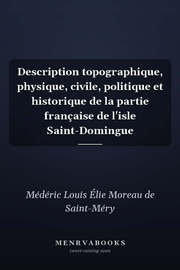 Description topographique, physique, civile, politique et historique de la partie française de l'isle Saint-Domingue