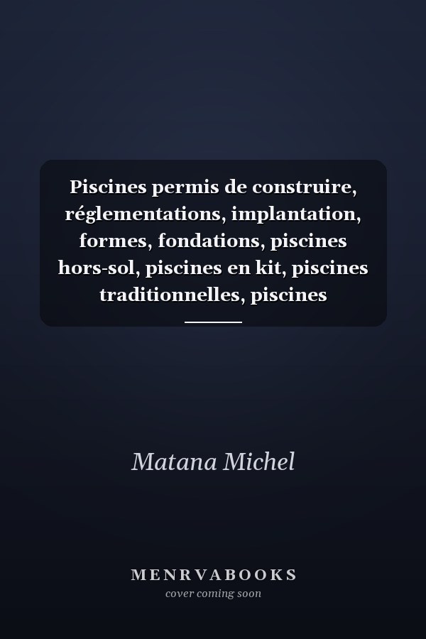 Piscines permis de construire, réglementations, implantation, formes, fondations, piscines hors-sol, piscines en kit, piscines traditionnelles, piscines industrialisées, ... [et al.].