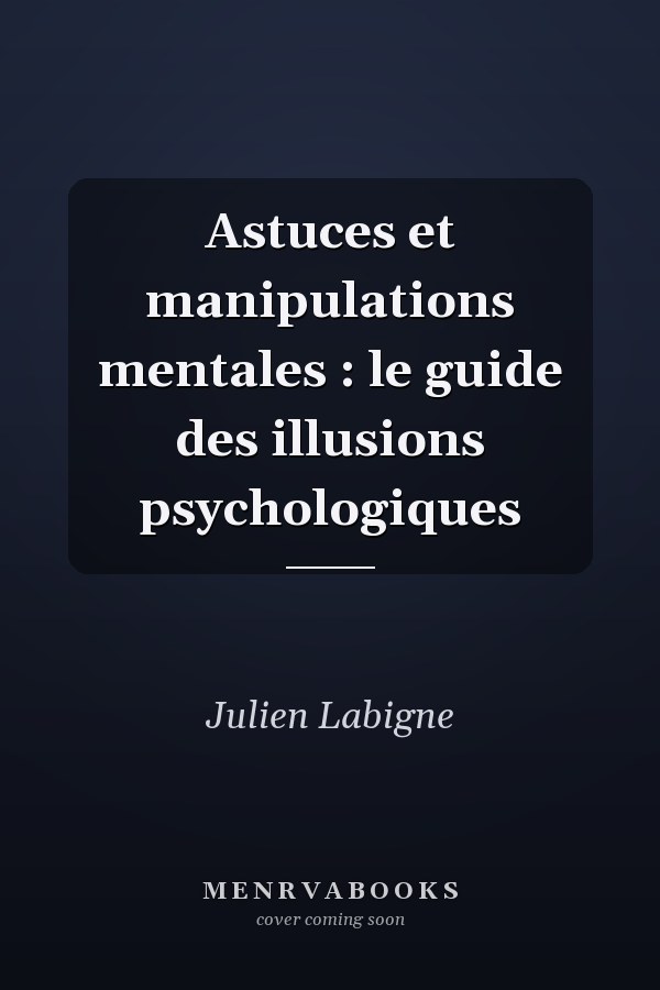 Astuces et manipulations mentales : le guide des illusions psychologiques