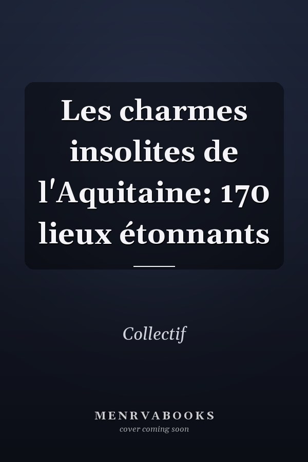 Les charmes insolites de l'Aquitaine: 170 lieux étonnants