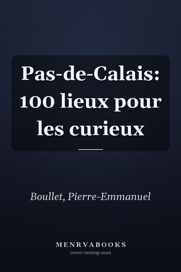 Pas-de-Calais: 100 lieux pour les curieux