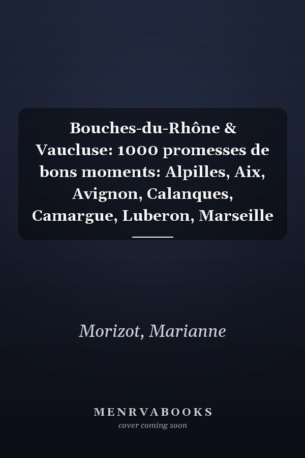 Bouches-du-Rhône & Vaucluse: 1000 promesses de bons moments: Alpilles, Aix, Avignon, Calanques, Camargue, Luberon, Marseille
