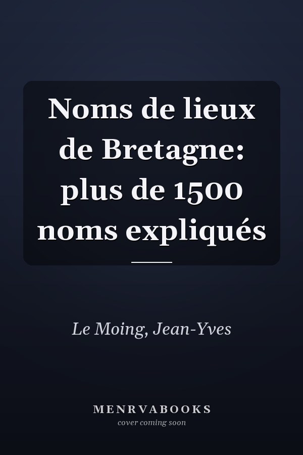 Noms de lieux de Bretagne: plus de 1500 noms expliqués
