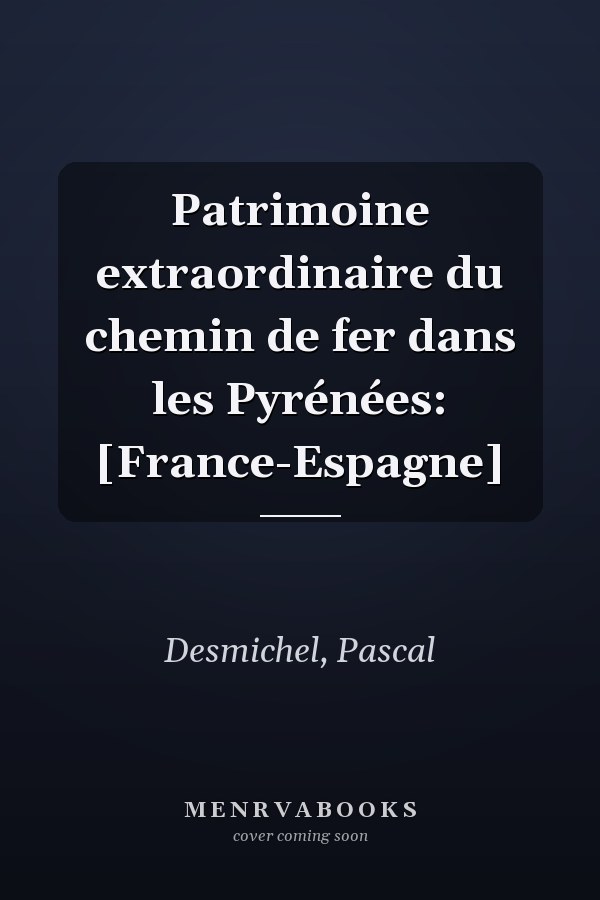 Patrimoine extraordinaire du chemin de fer dans les Pyrénées: [France-Espagne]