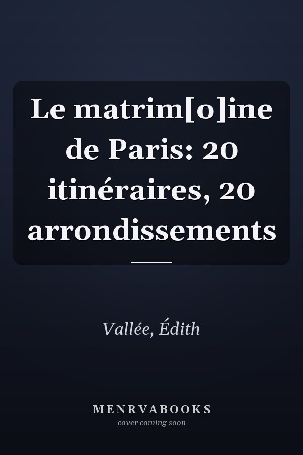 Le matrim[o]ine de Paris: 20 itinéraires, 20 arrondissements