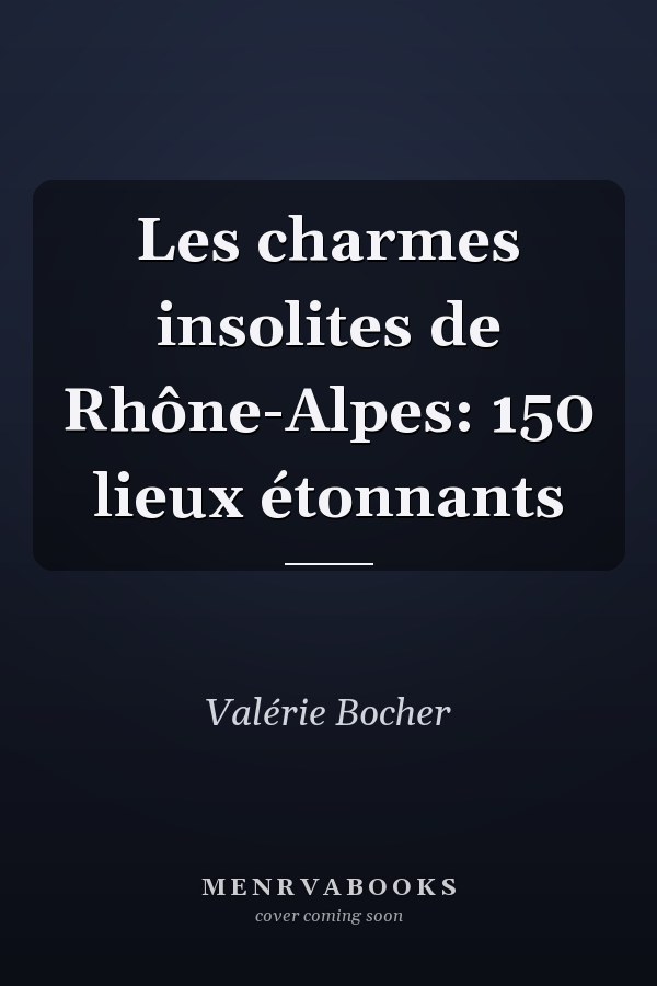 Les charmes insolites de Rhône-Alpes: 150 lieux étonnants