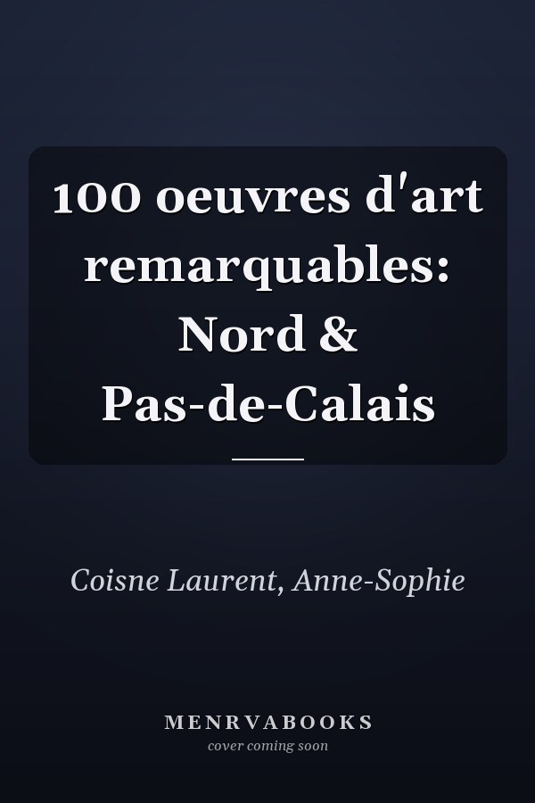 100 oeuvres d'art remarquables: Nord & Pas-de-Calais