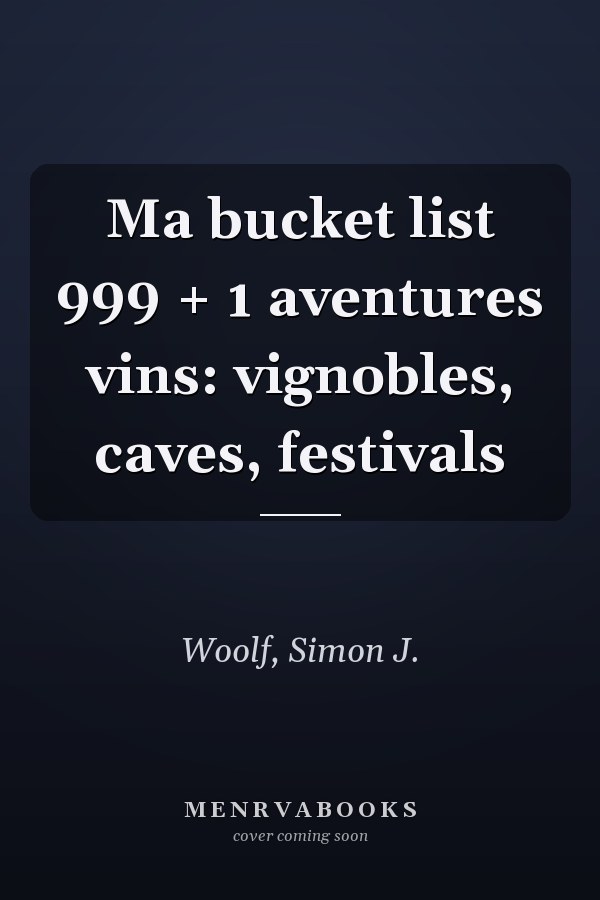 Ma bucket list 999 + 1 aventures vins: vignobles, caves, festivals