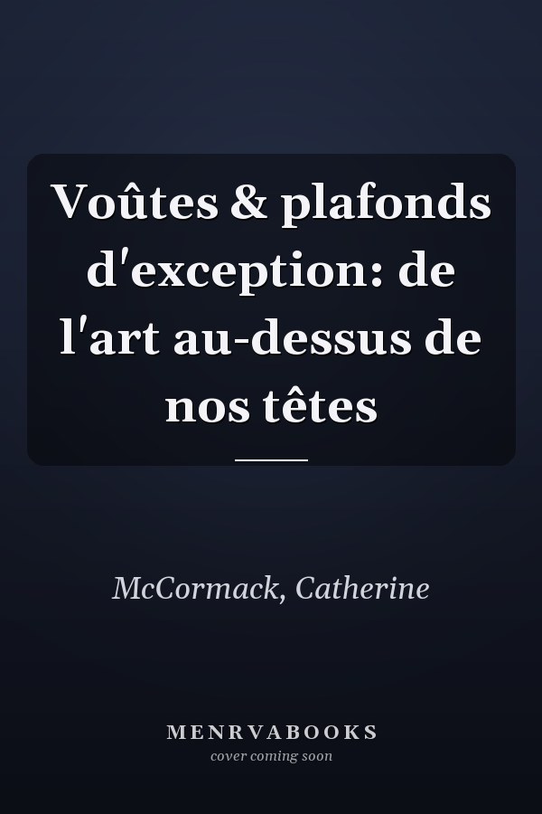 Voûtes & plafonds d'exception: de l'art au-dessus de nos têtes