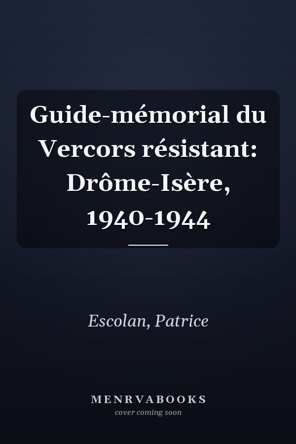 Guide-mémorial du Vercors résistant: Drôme-Isère, 1940-1944