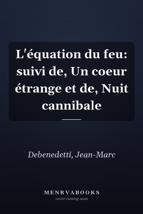L'équation du feu: suivi de, Un coeur étrange et de, Nuit cannibale