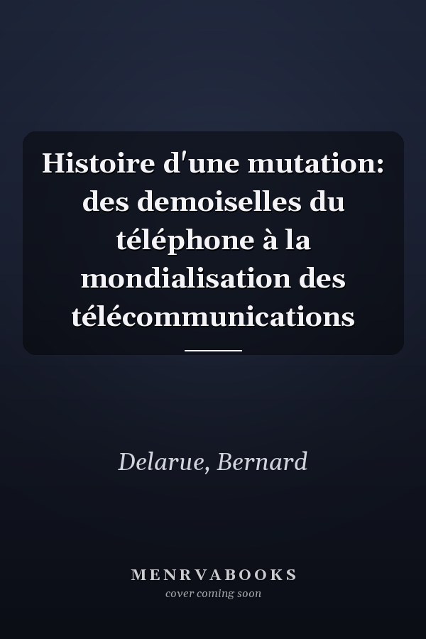 Histoire d'une mutation: des demoiselles du téléphone à la mondialisation des télécommunications