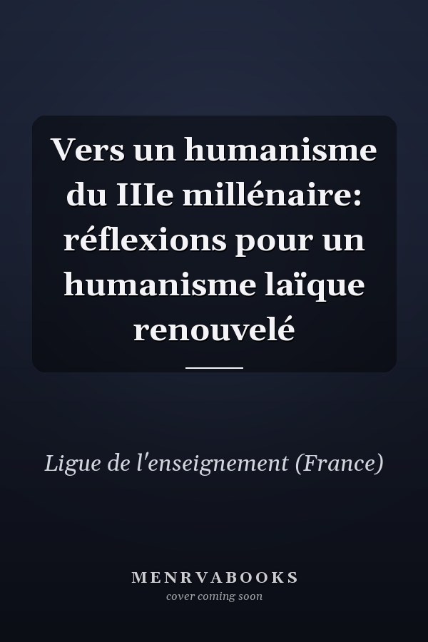 Vers un humanisme du IIIe millénaire: réflexions pour un humanisme laïque renouvelé