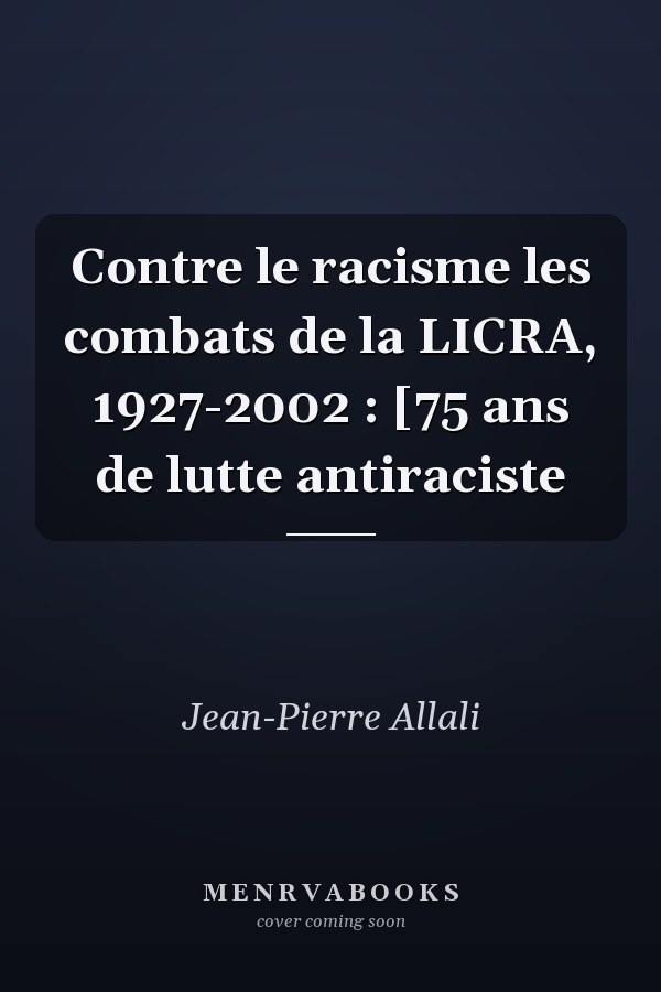 Contre le racisme les combats de la LICRA, 1927-2002 : [75 ans de lutte antiraciste