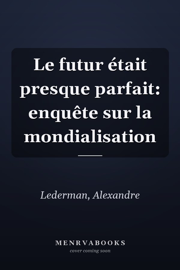 Le futur était presque parfait: enquête sur la mondialisation