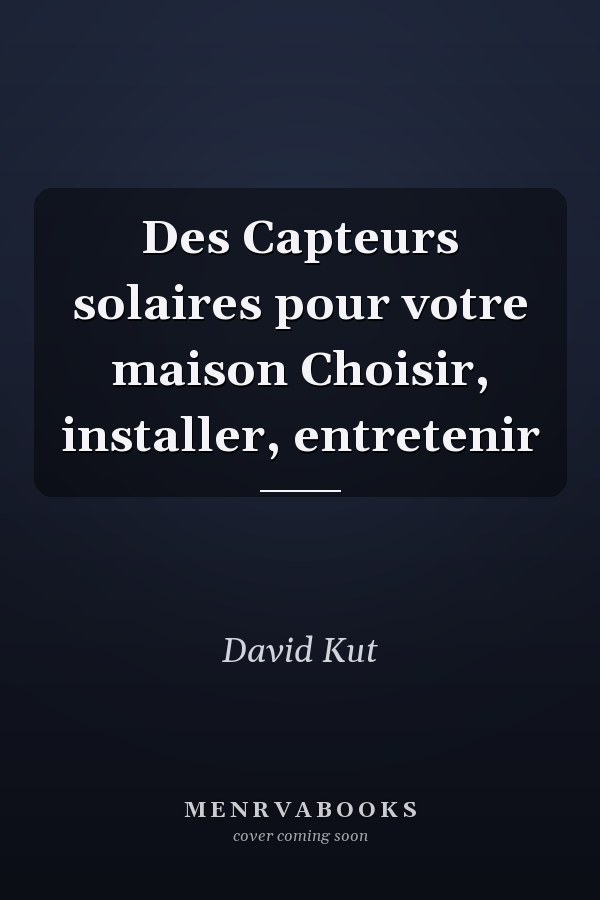 Des Capteurs solaires pour votre maison Choisir, installer, entretenir