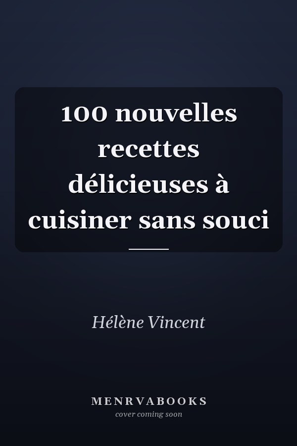 100 nouvelles recettes délicieuses à cuisiner sans souci